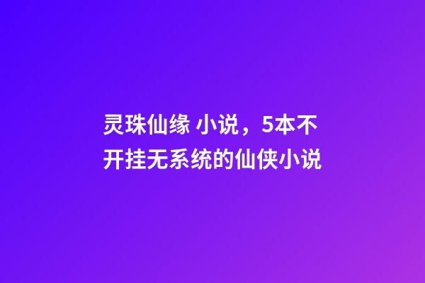 灵珠仙缘 小说，5本不开挂无系统的仙侠小说-第1张-观点-玄机派